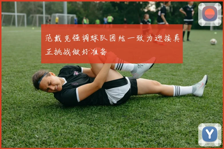 范戴克强调球队团结一致为迎接真正挑战做好准备