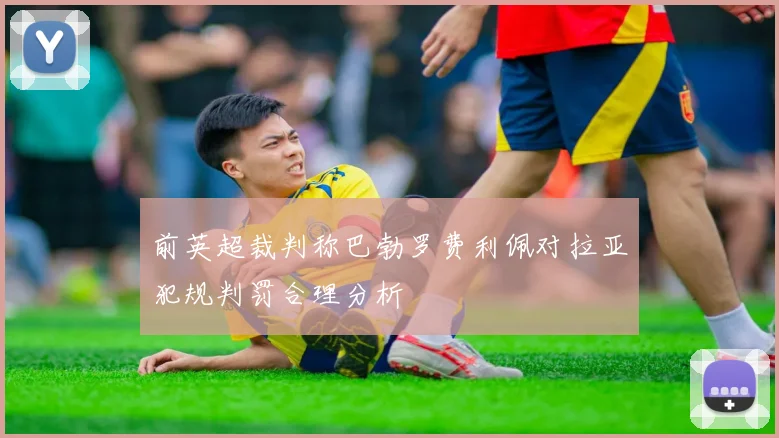 前英超裁判称巴勃罗费利佩对拉亚犯规判罚合理分析