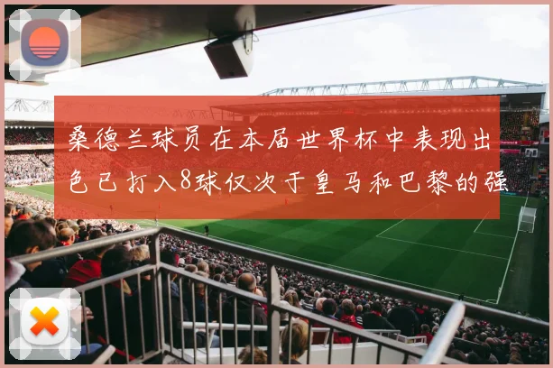 桑德兰球员在本届世界杯中表现出色已打入8球仅次于皇马和巴黎的强劲表现
