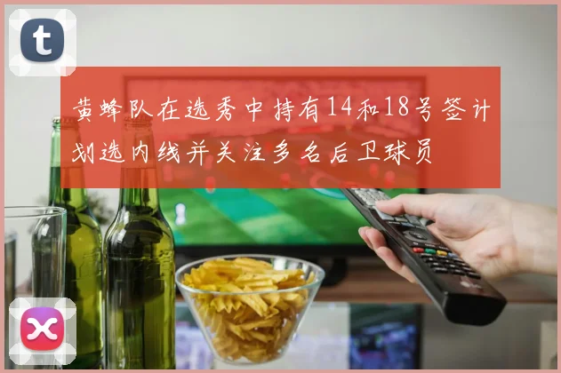 黄蜂队在选秀中持有14和18号签计划选内线并关注多名后卫球员