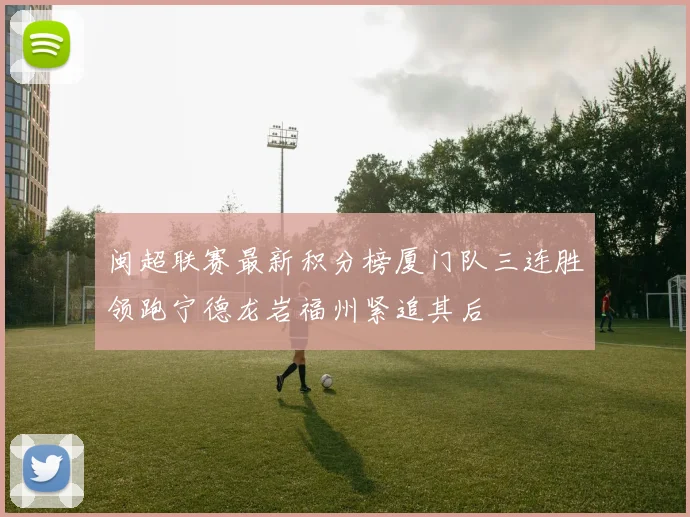 闽超联赛最新积分榜厦门队三连胜领跑宁德龙岩福州紧追其后