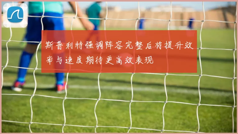 斯普利特强调阵容完整后将提升效率与速度期待更高效表现