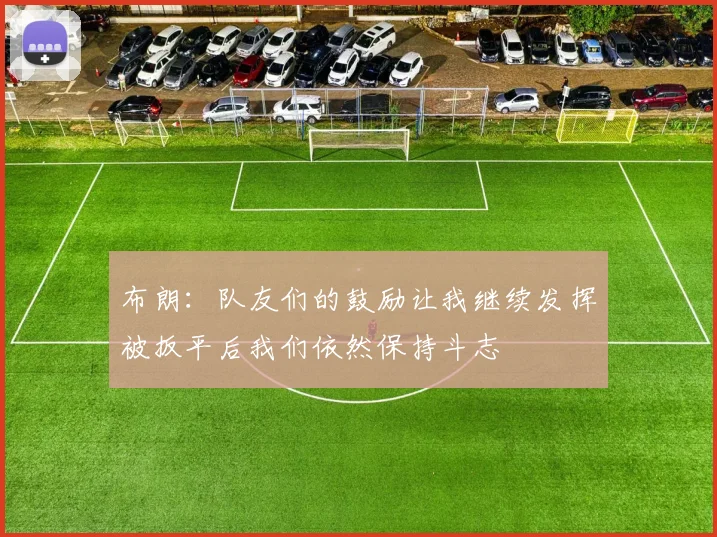 布朗：队友们的鼓励让我继续发挥被扳平后我们依然保持斗志