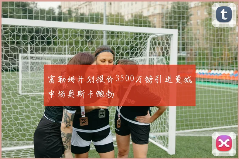 富勒姆计划报价3500万镑引进曼城中场奥斯卡鲍勃
