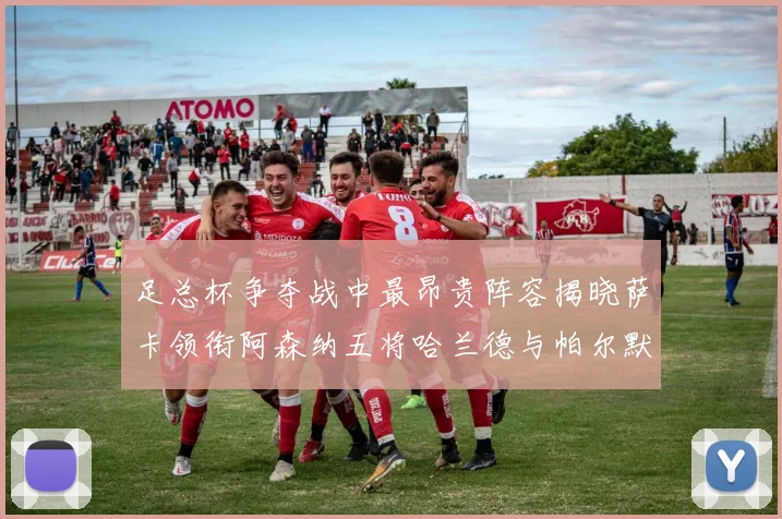 足总杯争夺战中最昂贵阵容揭晓萨卡领衔阿森纳五将哈兰德与帕尔默同在列