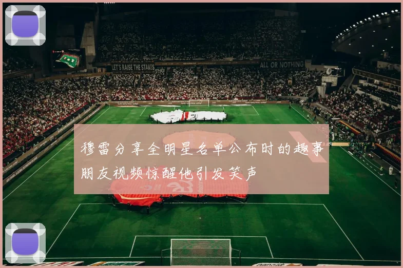 穆雷分享全明星名单公布时的趣事朋友视频惊醒他引发笑声