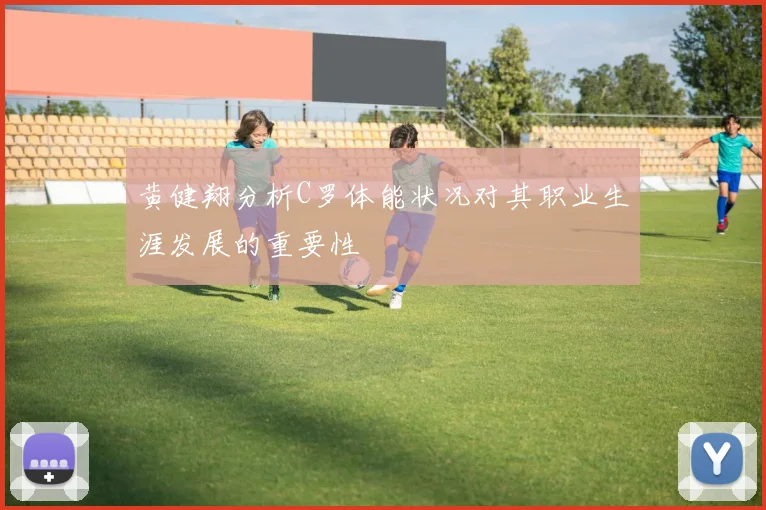 黄健翔分析C罗体能状况对其职业生涯发展的重要性